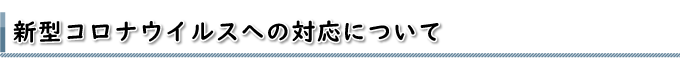 新型コロナウイルスへの対応について